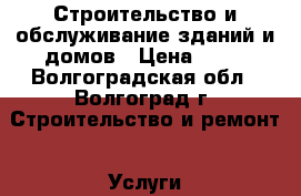 Строительство и обслуживание зданий и домов › Цена ­ 10 - Волгоградская обл., Волгоград г. Строительство и ремонт » Услуги   